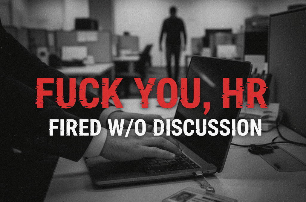 I said “fuck you” to HR after they revoked my access and fired me without discussion